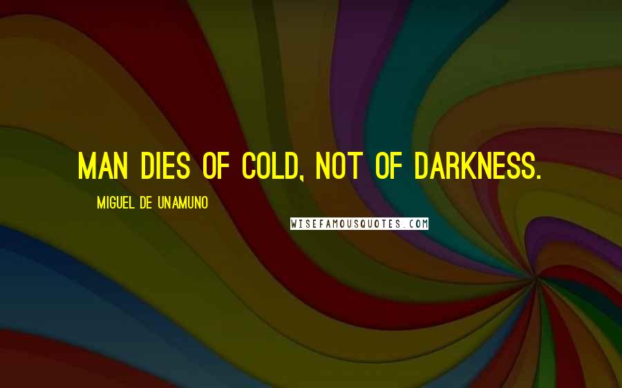 Miguel De Unamuno Quotes: Man dies of cold, not of darkness.