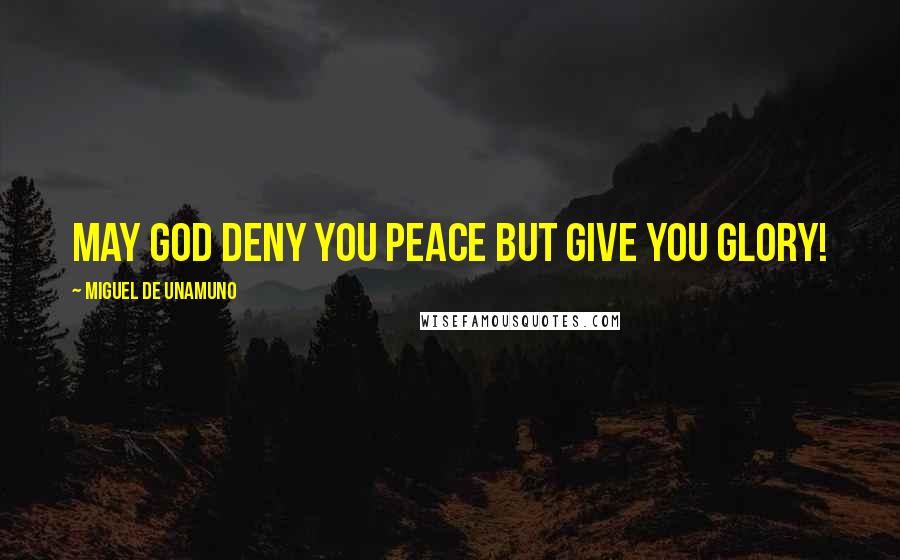 Miguel De Unamuno Quotes: May God deny you peace but give you glory!