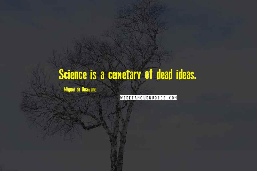 Miguel De Unamuno Quotes: Science is a cemetary of dead ideas.