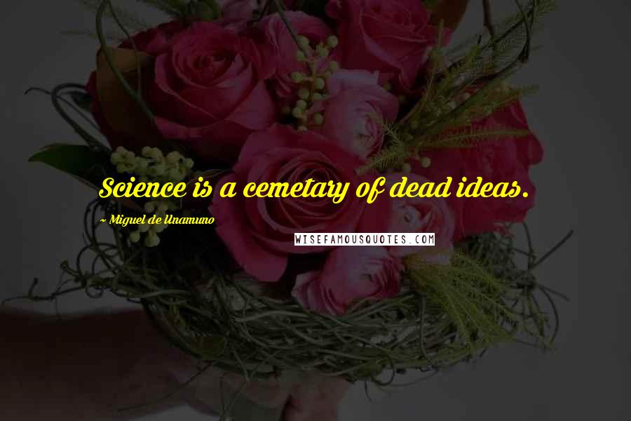 Miguel De Unamuno Quotes: Science is a cemetary of dead ideas.