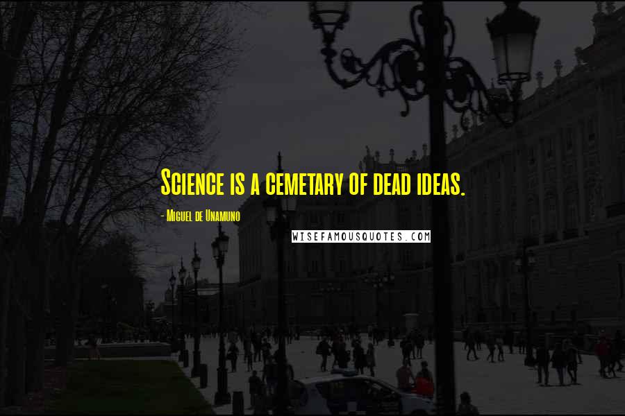 Miguel De Unamuno Quotes: Science is a cemetary of dead ideas.