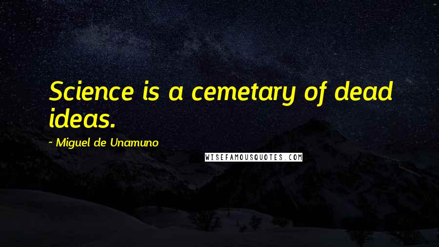Miguel De Unamuno Quotes: Science is a cemetary of dead ideas.