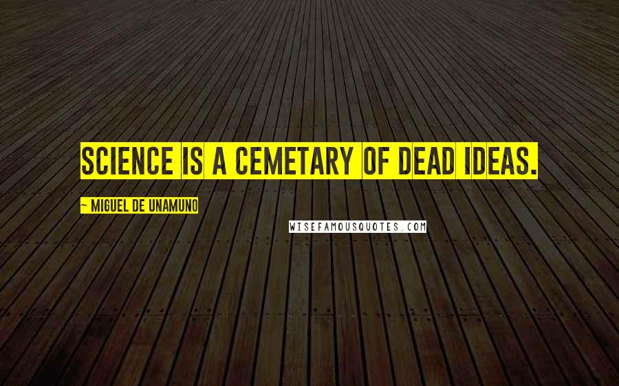 Miguel De Unamuno Quotes: Science is a cemetary of dead ideas.