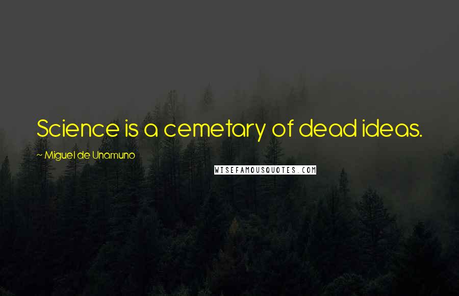 Miguel De Unamuno Quotes: Science is a cemetary of dead ideas.