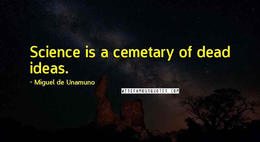 Miguel De Unamuno Quotes: Science is a cemetary of dead ideas.