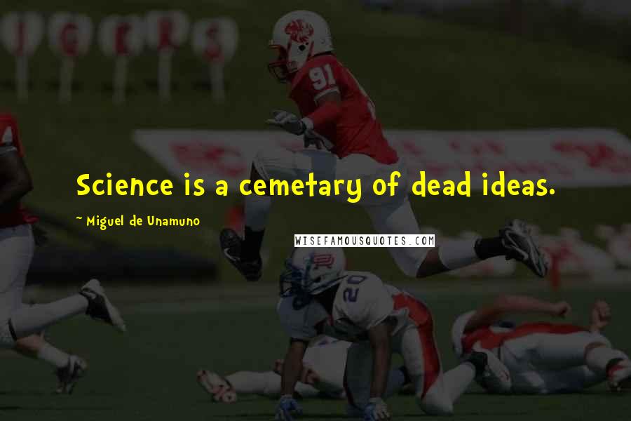 Miguel De Unamuno Quotes: Science is a cemetary of dead ideas.