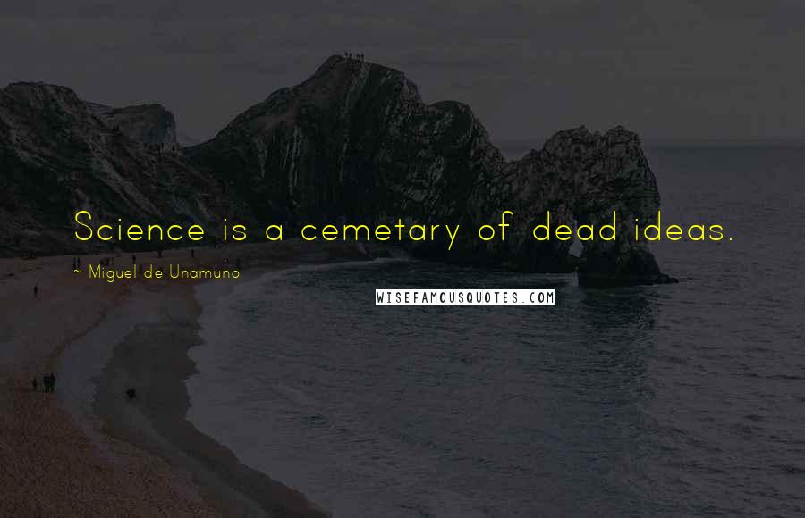 Miguel De Unamuno Quotes: Science is a cemetary of dead ideas.