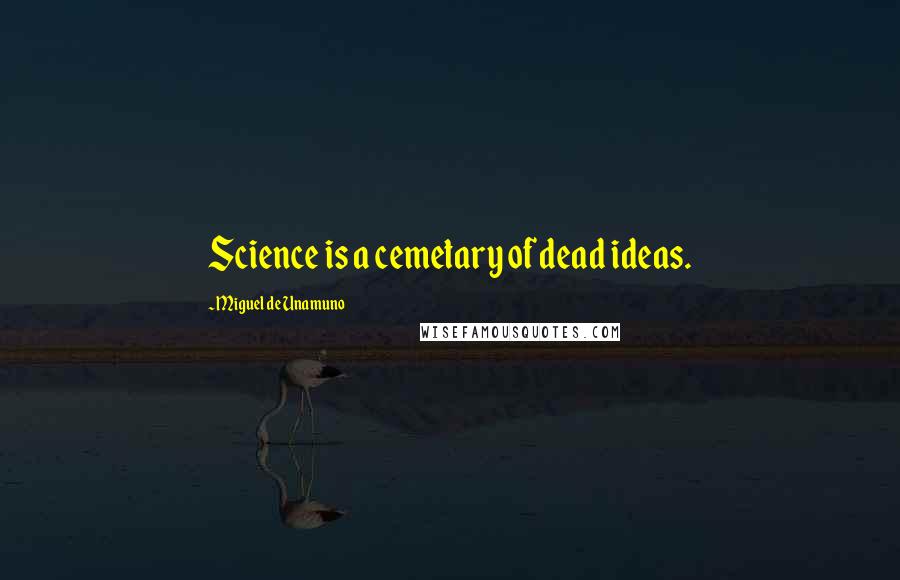 Miguel De Unamuno Quotes: Science is a cemetary of dead ideas.