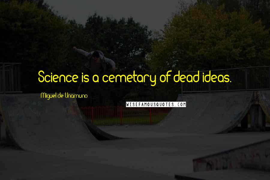 Miguel De Unamuno Quotes: Science is a cemetary of dead ideas.