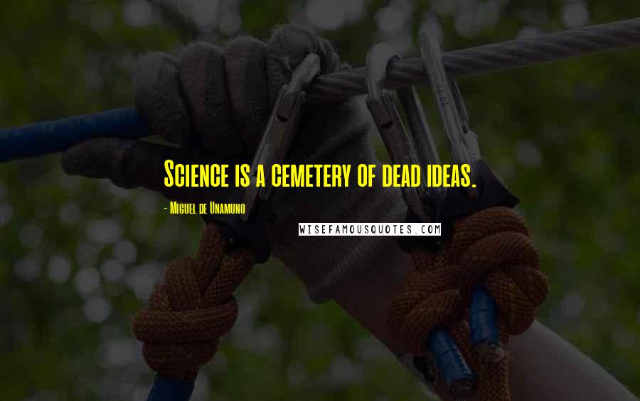 Miguel De Unamuno Quotes: Science is a cemetery of dead ideas.