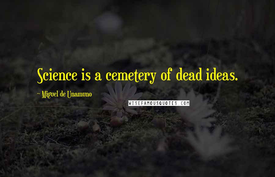 Miguel De Unamuno Quotes: Science is a cemetery of dead ideas.