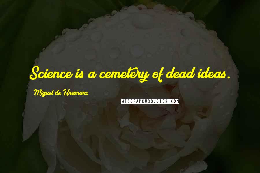 Miguel De Unamuno Quotes: Science is a cemetery of dead ideas.
