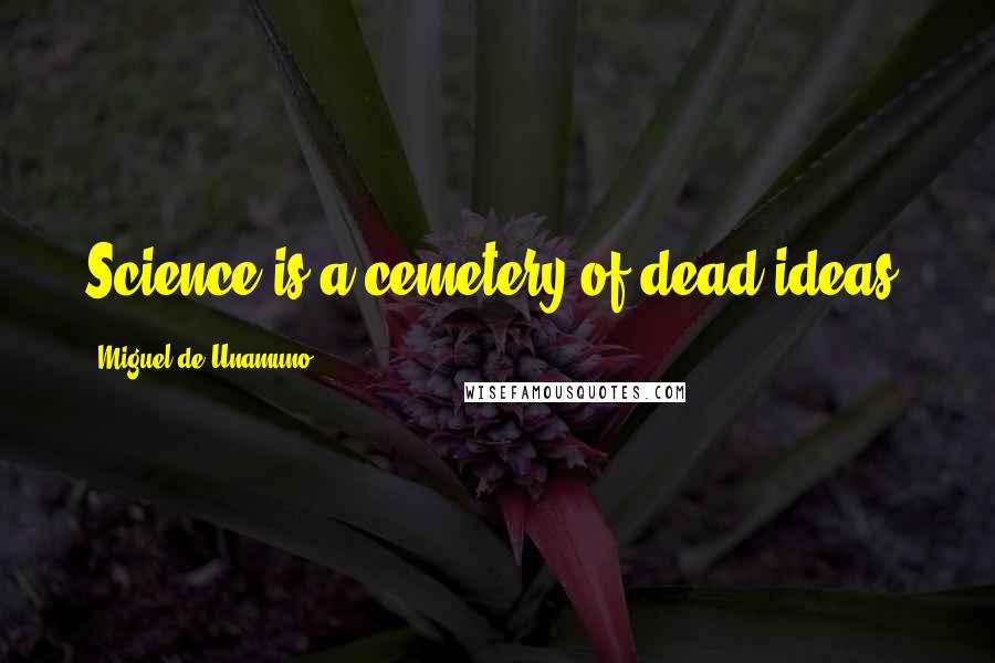 Miguel De Unamuno Quotes: Science is a cemetery of dead ideas.