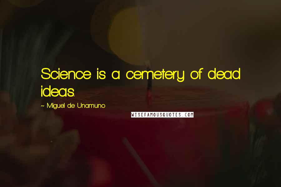 Miguel De Unamuno Quotes: Science is a cemetery of dead ideas.