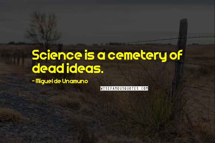 Miguel De Unamuno Quotes: Science is a cemetery of dead ideas.