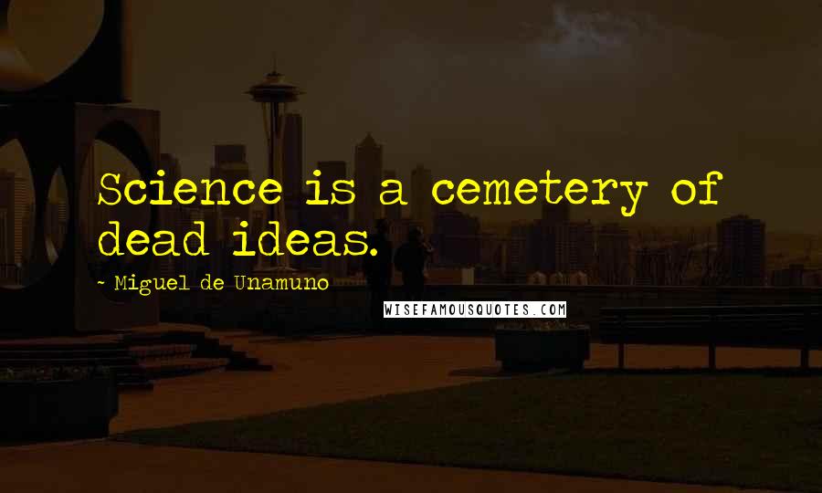 Miguel De Unamuno Quotes: Science is a cemetery of dead ideas.