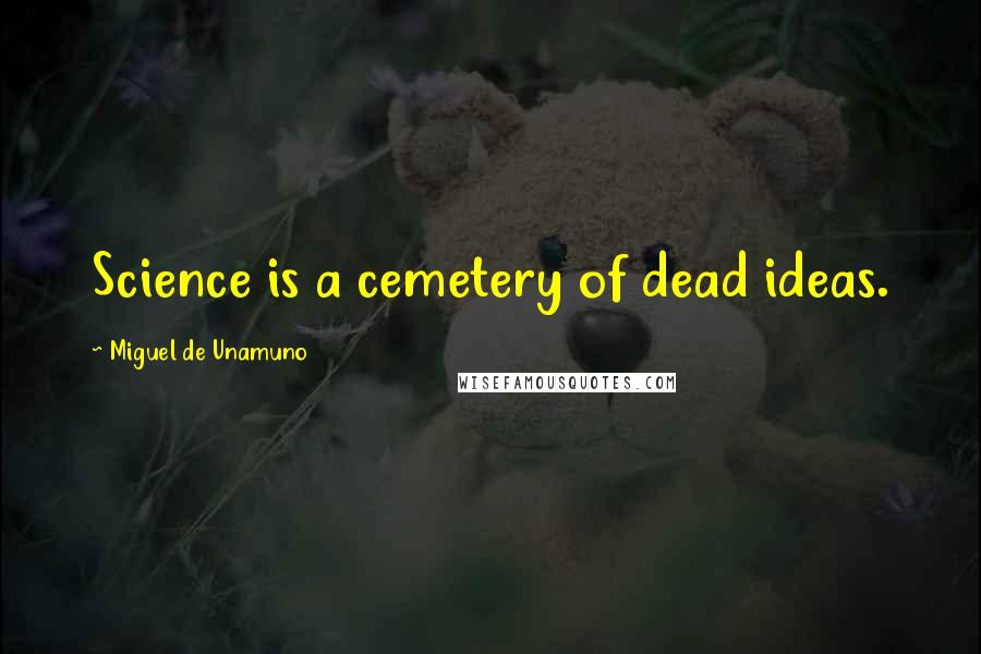 Miguel De Unamuno Quotes: Science is a cemetery of dead ideas.