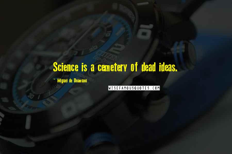 Miguel De Unamuno Quotes: Science is a cemetery of dead ideas.