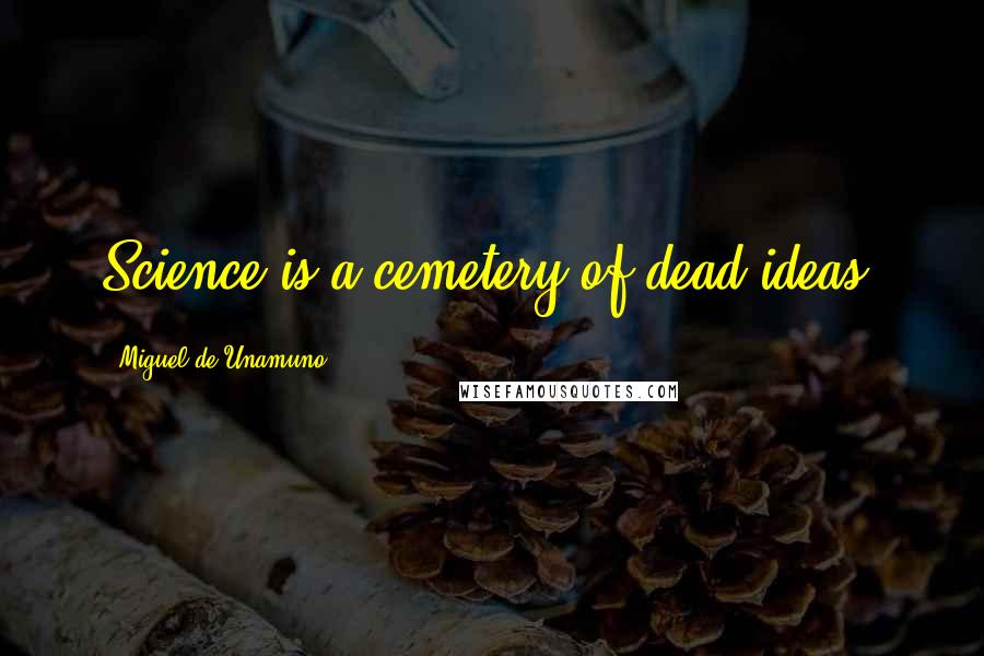 Miguel De Unamuno Quotes: Science is a cemetery of dead ideas.