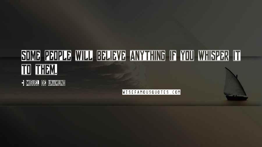 Miguel De Unamuno Quotes: Some people will believe anything if you whisper it to them.