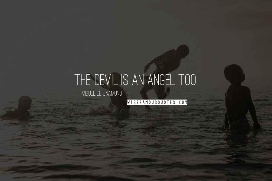 Miguel De Unamuno Quotes: The devil is an angel too.