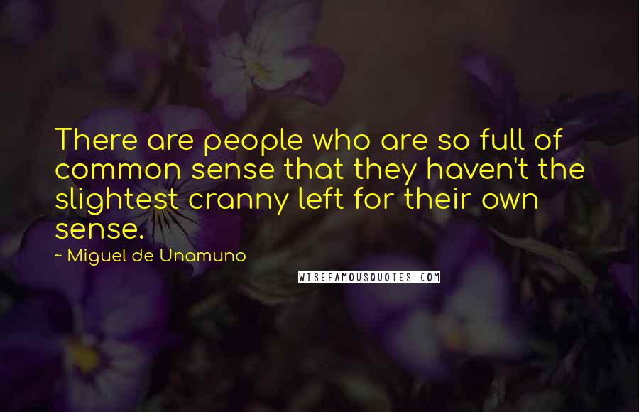 Miguel De Unamuno Quotes: There are people who are so full of common sense that they haven't the slightest cranny left for their own sense.