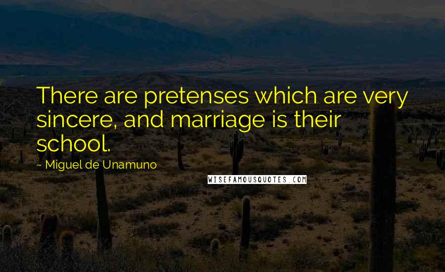 Miguel De Unamuno Quotes: There are pretenses which are very sincere, and marriage is their school.