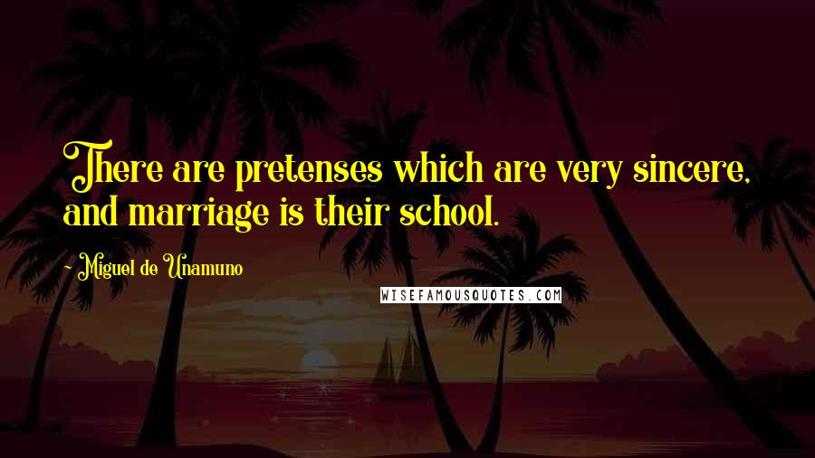 Miguel De Unamuno Quotes: There are pretenses which are very sincere, and marriage is their school.