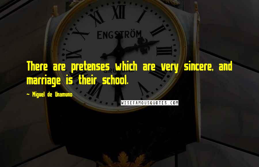 Miguel De Unamuno Quotes: There are pretenses which are very sincere, and marriage is their school.