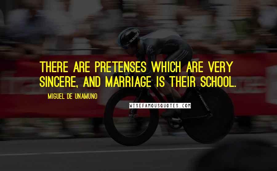 Miguel De Unamuno Quotes: There are pretenses which are very sincere, and marriage is their school.