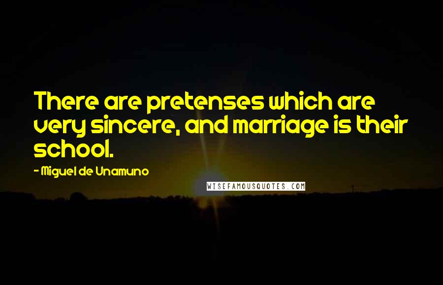 Miguel De Unamuno Quotes: There are pretenses which are very sincere, and marriage is their school.