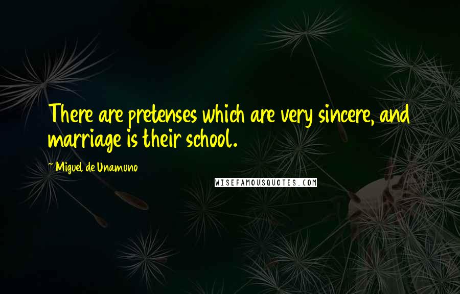 Miguel De Unamuno Quotes: There are pretenses which are very sincere, and marriage is their school.