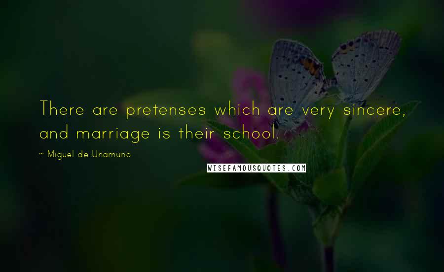 Miguel De Unamuno Quotes: There are pretenses which are very sincere, and marriage is their school.