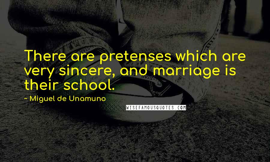 Miguel De Unamuno Quotes: There are pretenses which are very sincere, and marriage is their school.