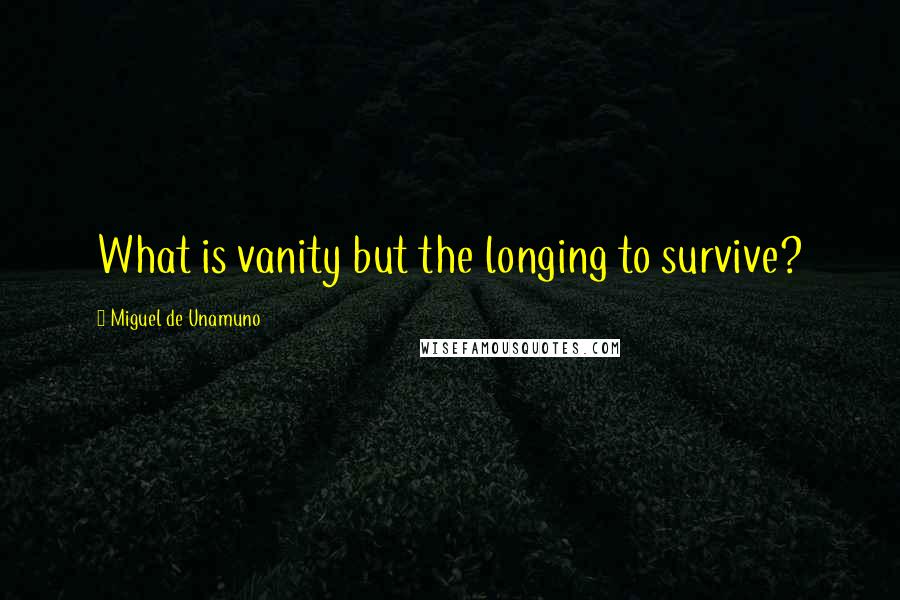 Miguel De Unamuno Quotes: What is vanity but the longing to survive?