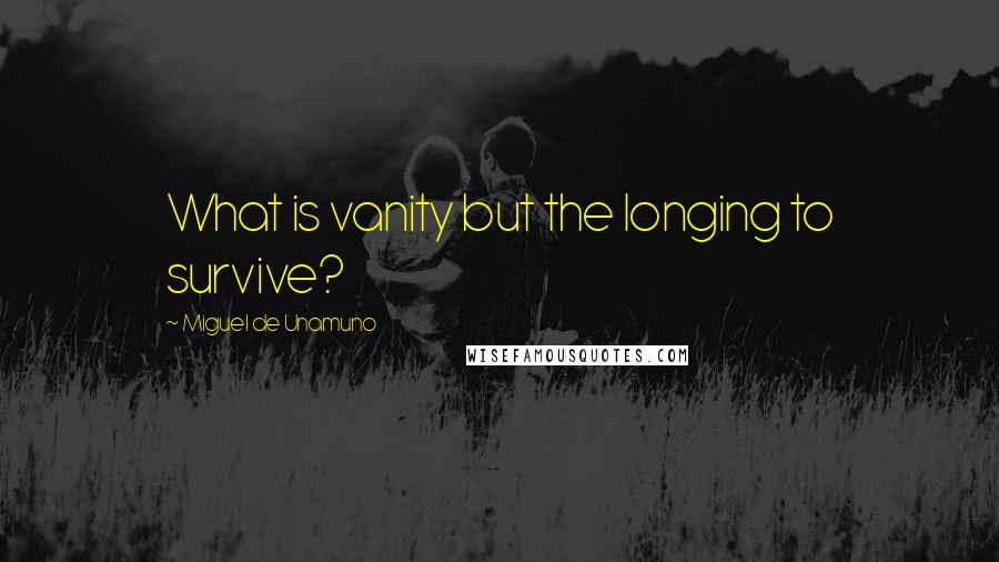 Miguel De Unamuno Quotes: What is vanity but the longing to survive?