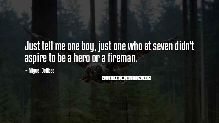 Miguel Delibes Quotes: Just tell me one boy, just one who at seven didn't aspire to be a hero or a fireman.