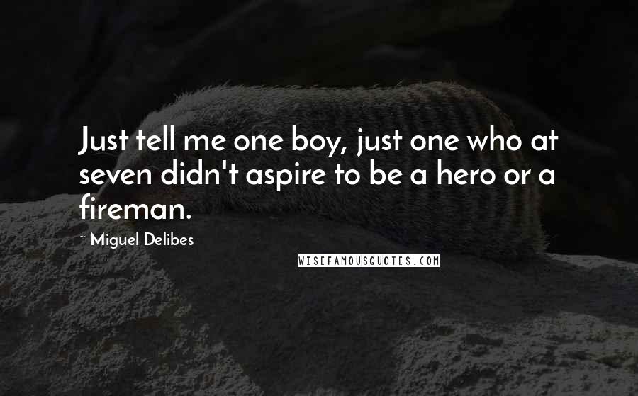 Miguel Delibes Quotes: Just tell me one boy, just one who at seven didn't aspire to be a hero or a fireman.