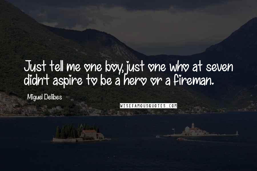 Miguel Delibes Quotes: Just tell me one boy, just one who at seven didn't aspire to be a hero or a fireman.