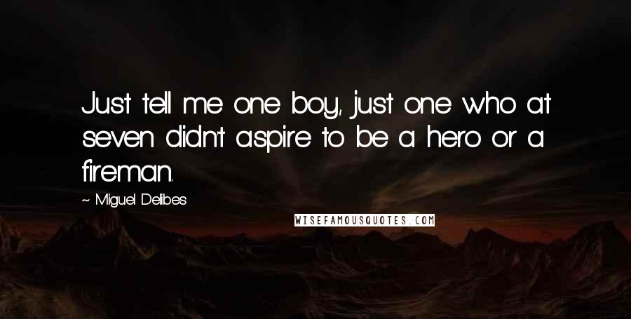 Miguel Delibes Quotes: Just tell me one boy, just one who at seven didn't aspire to be a hero or a fireman.