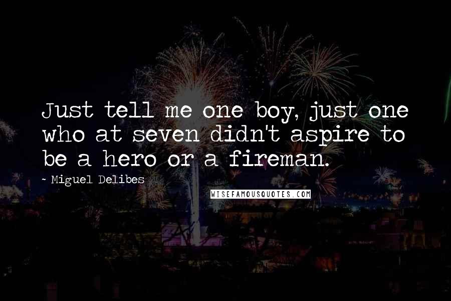 Miguel Delibes Quotes: Just tell me one boy, just one who at seven didn't aspire to be a hero or a fireman.