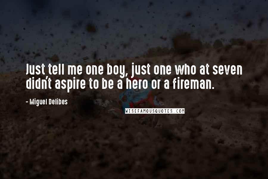 Miguel Delibes Quotes: Just tell me one boy, just one who at seven didn't aspire to be a hero or a fireman.