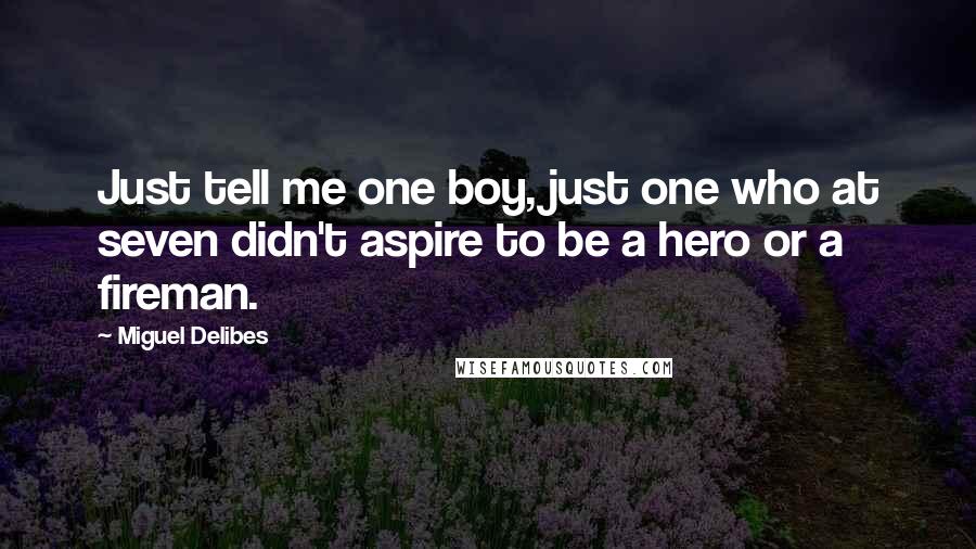 Miguel Delibes Quotes: Just tell me one boy, just one who at seven didn't aspire to be a hero or a fireman.