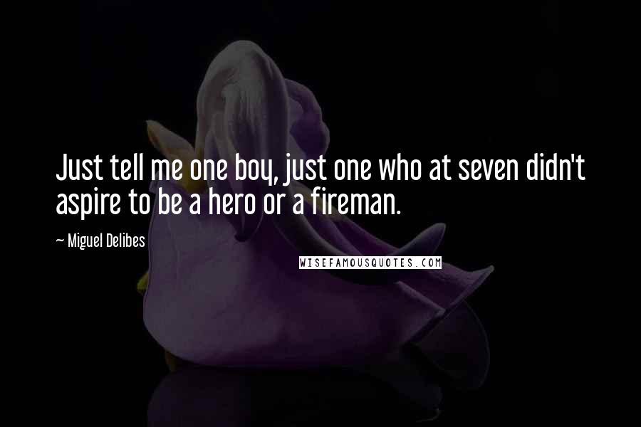 Miguel Delibes Quotes: Just tell me one boy, just one who at seven didn't aspire to be a hero or a fireman.