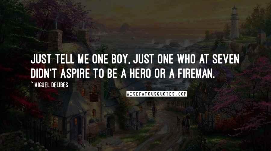 Miguel Delibes Quotes: Just tell me one boy, just one who at seven didn't aspire to be a hero or a fireman.