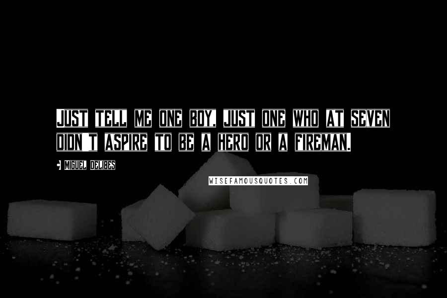 Miguel Delibes Quotes: Just tell me one boy, just one who at seven didn't aspire to be a hero or a fireman.