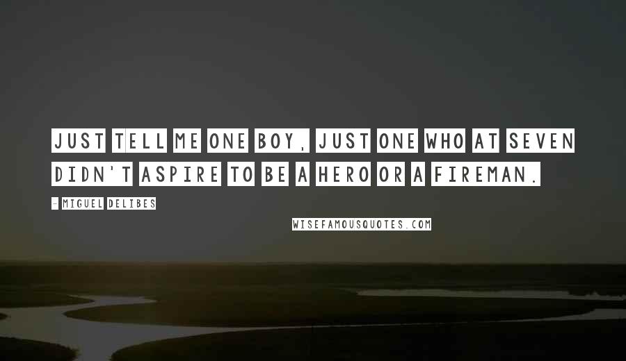 Miguel Delibes Quotes: Just tell me one boy, just one who at seven didn't aspire to be a hero or a fireman.