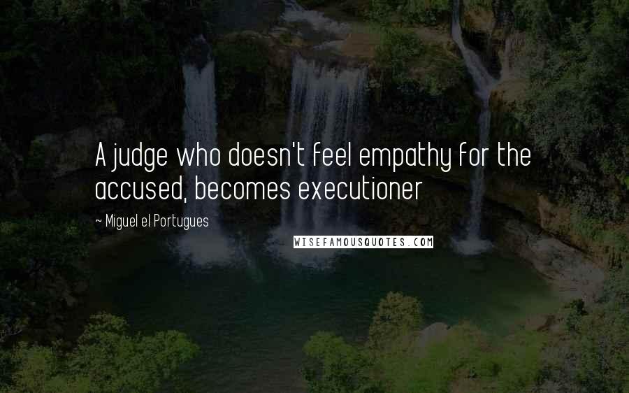 Miguel El Portugues Quotes: A judge who doesn't feel empathy for the accused, becomes executioner