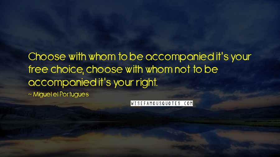 Miguel El Portugues Quotes: Choose with whom to be accompanied it's your free choice, choose with whom not to be accompanied it's your right.