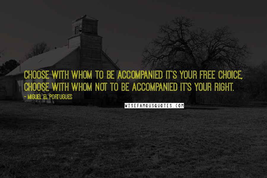 Miguel El Portugues Quotes: Choose with whom to be accompanied it's your free choice, choose with whom not to be accompanied it's your right.